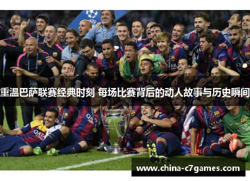 重温巴萨联赛经典时刻 每场比赛背后的动人故事与历史瞬间